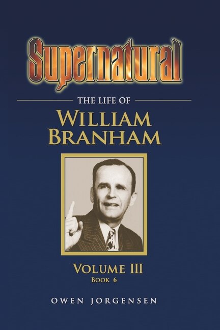 Front cover_Supernatural - The Life of William Branham, Volume III (Book 6)