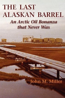 The Last Alaskan Barrel: An Arctic Oil Bonanza that Never Was