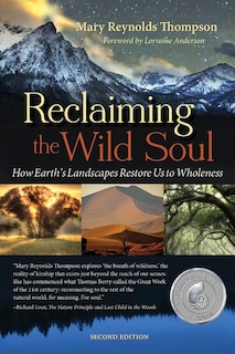 Reclaiming The Wild Soul: How Earth's Landscapes Restore Us To Wholeness