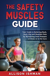 The Safety Muscles Guide: Guide to Relieving Back, Neck, Hip and Shoulder Pain by Balancing Your Posture at Home or in the Gym