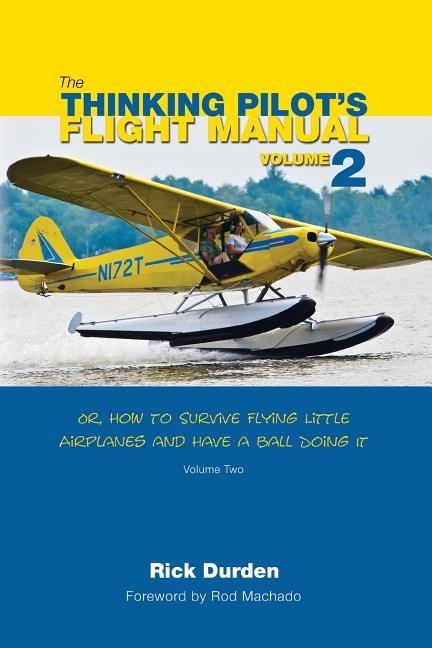 The Thinking Pilot's Flight Manual: Or, How To Survive Flying Little Airplanes And Have A Ball Doing It, Volume 2