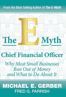 The E-Myth Chief Financial Officer: Why Most Small Businesses Run Out of Money and What to Do about It