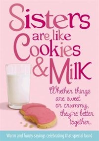 Sisters Are Like Cookies And Milk: Whether Things Are Sweet Or Crummy, They're Better Together