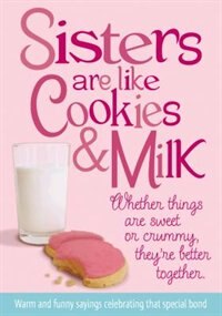 Sisters Are Like Cookies And Milk: Whether Things Are Sweet Or Crummy, They're Better Together