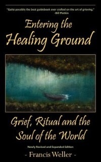 Entering The Healing Ground: Grief, Ritual And The Soul Of The World