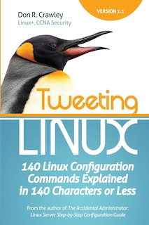 Tweeting Linux: 140 Linux Configuration Commands Explained in 140 Characters or Less