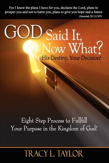 Front cover_God Said It! Now What? His Destiny, Your Decision. Eight Step Process to Fulfill Your Purpose in the Kingdom of God!