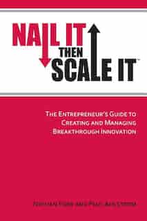 Nail It then Scale It: The Entrepreneur's Guide to Creating and Managing Breakthrough Innovation by Paul Ahlstrom