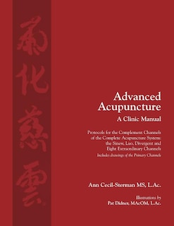 Advanced Acupuncture, A Clinic Manual: Protocols for the Complement Channels of the Complete Acupuncture System: the Sinew, Luo, Divergent