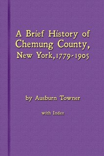 Front cover_A Brief History of Chemung County, New York, 1779 -1905 with Index