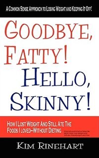 Front cover_Goodbye, Fatty! Hello, Skinny! How I Lost Weight And Still Ate The Foods I Loved-Without Dieting