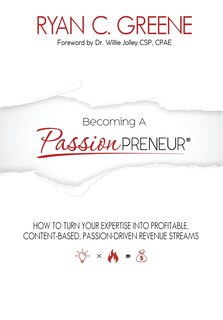 Becoming a Passionpreneur: How To Turn Your Expertise Into Profitable, Content-Based, Passion-Driven Revenue Streams