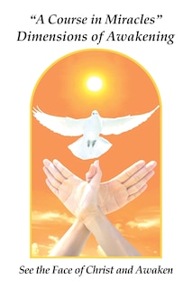 A A Course in Miracles Dimensions of Awakening: See the Face of Christ and Awaken
