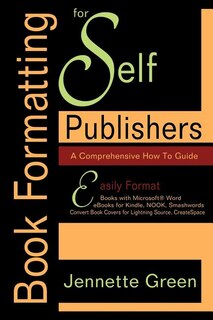 Book Formatting For Self-publishers, A Comprehensive How-to Guide: Easily Format Books With Microsoft Word; Format Ebooks For Kindle, Nook; Convert Bo