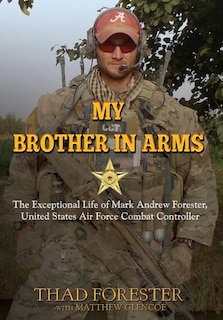 My Brother In Arms: The Exceptional Life Of Mark Andrew Forester, United States Air Force Combat Controller