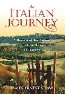 An Italian Journey: A Harvest of Revelations in the Olive Groves of Tuscany