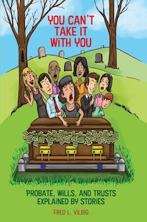 You Can't Take It With You: Probate, Wills, and Trusts Explained by Stories