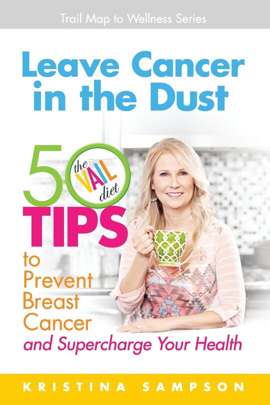 Leave Cancer in the Dust: 50 Tips to Prevent Breast Cancer and Supercharge Your Health