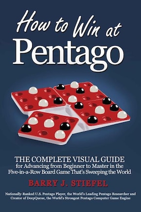 How to Win at Pentago: The Complete Visual Guide for Advancing from Beginner to Master in the Five-in-a-Row Board Game That's Sweeping the World