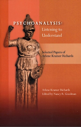 Psychoanalysis: Listening To Understand: Selected Papers Of Arlene Kramer Richards