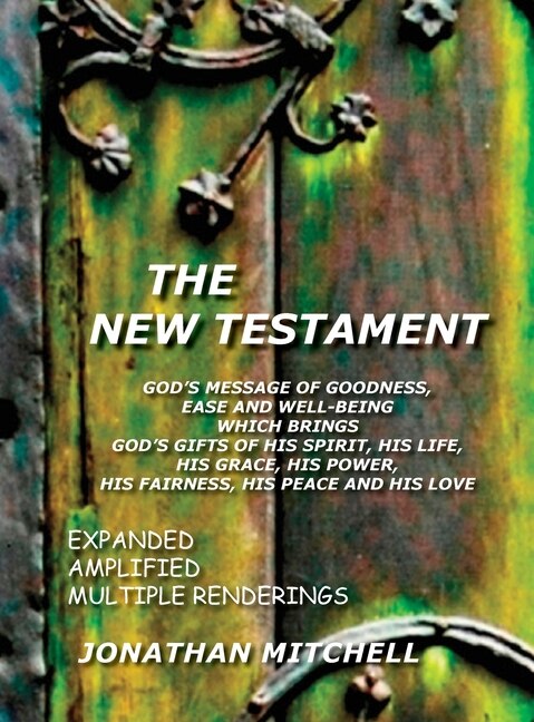 Front cover_The New Testament, God's Message Of Goodness, Ease And Well-being Which Brings God's Gifts Of His Spirit, His Life, His Grace, His Power, His Fairness, His Peace And His Love