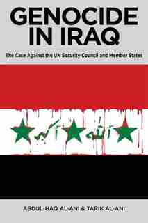 Genocide in Iraq: The Case Against the UN Security Council and Member States by Abdul Haq al-Ani