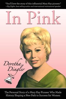In Pink: The Personal Story Of A Mary Kay Pioneer Who Made History Shaping A New Path To Success For Women