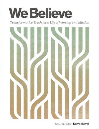 We Believe: Transformative Truth for a Life of Worship and Mission