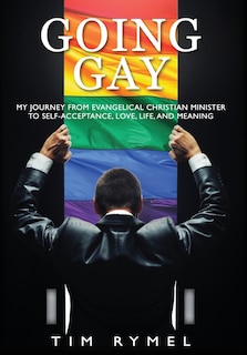 Front cover_Going Gay My Journey from Evangelical Christian to Self-Acceptance Love, Life and Meaning
