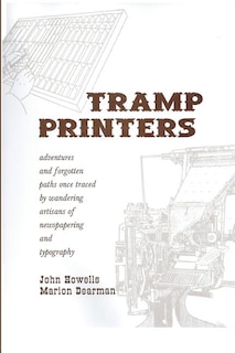 Tramp Printers: Adventures and Forgotten Paths Once Traced by Wandering Artisans of Newspapering and Typography