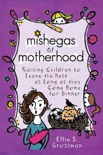 Couverture_Mishegas of Motherhood. Raising Children to Leave the Nest...as Long as They Come Home for Dinner.