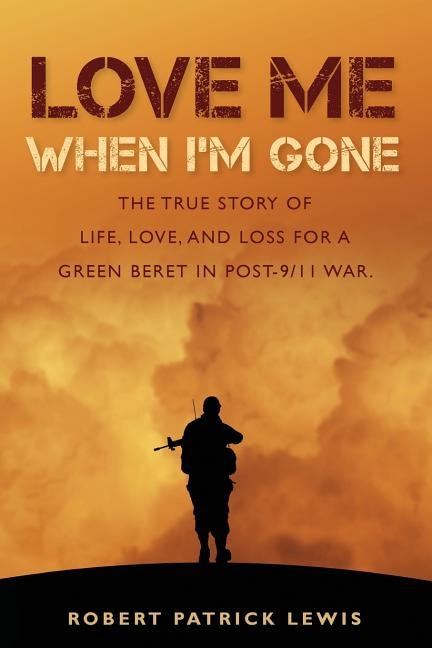 Love Me When I'm Gone: The true story of life, love, and loss for a Green Beret in post-9/11 war.