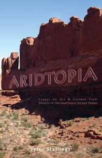 Aridtopia: Essays on Art & Culture from Deserts in the Southwest United States