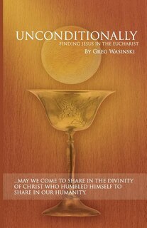 Unconditionally: Finding Jesus in the Eucharist