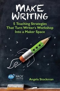 Mark Writing: 5 Teaching Strategies That Turn Writer's Workshop Into a Maker Space