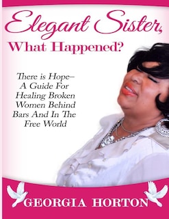 Couverture_Elegant Sister, What Happened? There Is Hope- A Guide for Healing Broken Women Behind Bars and in the Free World a Step by Step Guide to Empowerment