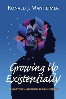 Growing Up Existentially: A Journey from Absurdity to Consciousness