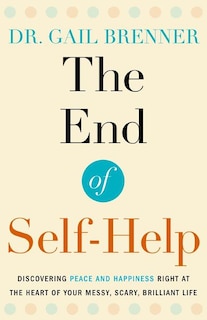 The End of Self-Help: Discovering Peace and Happiness Right at the Heart of Your Messy, Scary, Brilliant Life