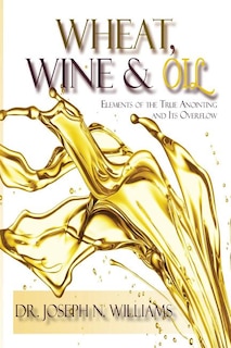 Front cover_Wheat, Wine & Oil --- Elements of the True Anointing and Its Overflow