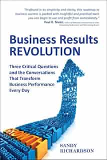 Business Results Revolution: Three Critical Questions and the Conversations That Transform Business Performance Every Day by Sandy Richardson