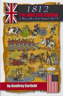 1812 The War for Canada: A War with a Year Named After It