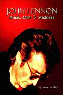 John Lennon: Music, Myth And Madness by Nate Hendley