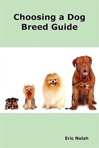 Choosing a Dog Breed Guide: How to Choose the Right Dog for You. The Most Popular Dog Breed Characteristics including Small Bre