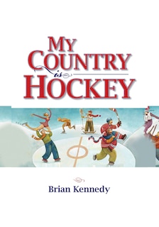 My Country is Hockey: How Hockey Explains Canadian Culture, History, Politics, Heroes, French-English Rivalry and Who We Are as Canadians