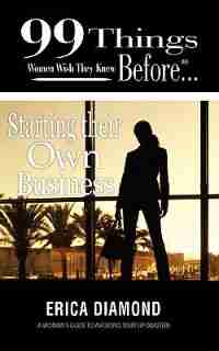 99 Things Women Wish They Knew Before Starting Their Own Business by Erica Diamond