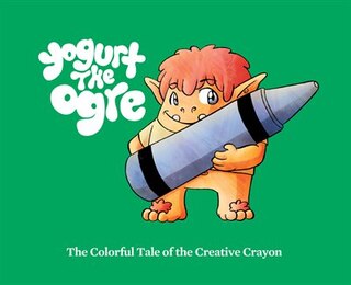 Front cover_Yogurt the Ogre: The Colorful Tale of the Creative Crayon