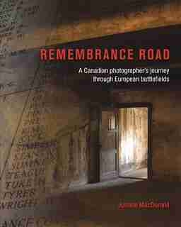 Remembrance Road: A Canadian photographer's journey through European battlefields by Justine MacDonald