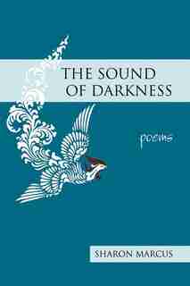 The Sound of Darkness: poems by Sharon Marcus