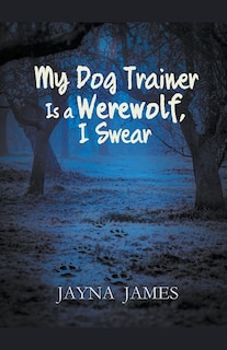 Front cover_My Dog Trainer is a Werewolf, I Swear