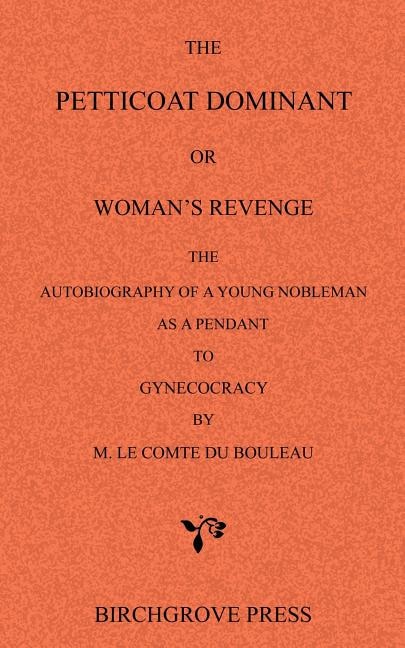Couverture_The Petticoat Dominant or Woman's Revenge The Autobiography of a Young Nobleman as a Pendant to Gynecocracy by M. Le Comte du Bouleau